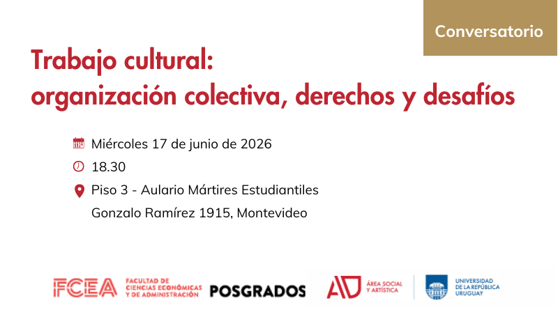 Placa informativa. En la parte superior izquierda, en letras grandes color rojo oscuro, se lee: “Trabajo cultural: organización colectiva, derechos y desafíos”. Debajo, alineados a la izquierda, aparecen tres datos acompañados por íconos rojos: Ícono de calendario: “Miércoles 17 de junio de 2026”. Ícono de reloj: “18.30”. Ícono de ubicación: “Piso 3 - Aulario Mártires Estudiantiles” y, en una segunda línea, “Gonzalo Ramírez 1915, Montevideo”. En la esquina superior derecha hay un recuadro rectangular color ocre con la palabra “Conversatorio” en letras blancas. En la parte inferior se encuentran los logos institucionales, de izquierda a derecha: FCEA – Facultad de Ciencias Económicas y de Administración, Posgrados, Área Social y Artística y Universidad de la República.