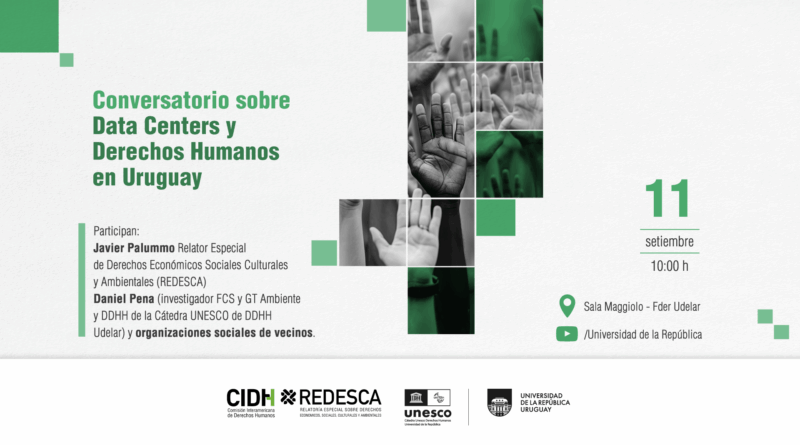 Afiche horizontal de fondo blanco. En el sector izquierdo se presenta la información principal del evento y, a la derecha, una composición de fotografías en blanco y negro de varias manos levantadas, algunas superpuestas con transparencias verdes. Pequeños cuadrados verdes completan la composición. El texto principal dice: “Conversatorio sobre Data centers y derechos humanos en Uruguay ”. Abajo se lee: “Panelistas: Javier Palummo, Relator Especial de Derechos Económicos, Sociales, Culturales y Ambientales (REDESCA; Daniel Pena, investigador FCS, integrante GT Ambiente y DDHH, Cátedra Unesco de DDHH Udelar, y organizaciones sociales de vecinos. A la derecha se destaca la fecha y hora: “11 setiembre, 10.00 h”. Un ícoo que indica el lugar: “Sala Maggiolo, Edificio Central de la Universidad de la República”. Debajo, el un ícono de YouTube seguido de “/Universidad de la República”. Al pie del afiche se incluyen los logos de “la Relatoría Especial sobre derechos Económicos, Sociales, Culturales y Ambientales (REDESCA) de la Comisión Interamericana de Derechos Humanos (CIDH) y de la Cátedra UNESCO de DDHH de la Udelar”.